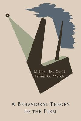 A Behavioral Theory of the Firm by Cyert, Richard Michael