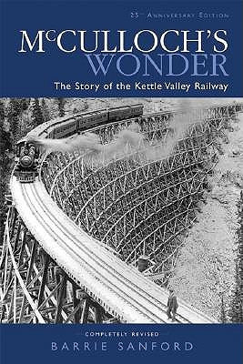 McCulloch's Wonder: The Story of the Kettle Valley Railway by Sanford, Barrie