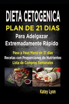 Dieta Cetogénica Plan De 21 Días Para Adelgazar Extremadamente Rápido!: Paso A Paso Menú De 21 Días, Recetas Con Proporciones De Nutrientes Incluidos by Lyon, Katey