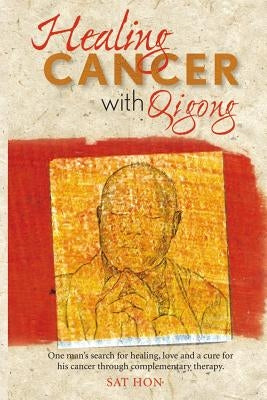 Healing Cancer with Qigong: One man's search for healing and love in curing his cancer with complementary therapy by Fox, Alicia