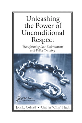 Unleashing the Power of Unconditional Respect: Transforming Law Enforcement and Police Training by Colwell, Jack