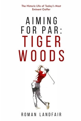 Aiming for Par: Tiger Woods: The Historic Life of Today's Most Eminent Golfer Paperback Independently Published