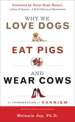 Why We Love Dogs, Eat Pigs, and Wear Cows: An Introduction to Carnism, 10th Anniversary Edition by Joy, Melanie