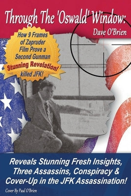 Through The 'Oswald' Window: Reveals Stunning Fresh Insights, Three Assassins, Conspiracy & Cover-Up in the JFK Assassination! (FULL COLOR EDITION) Paperback Dave O'Brien