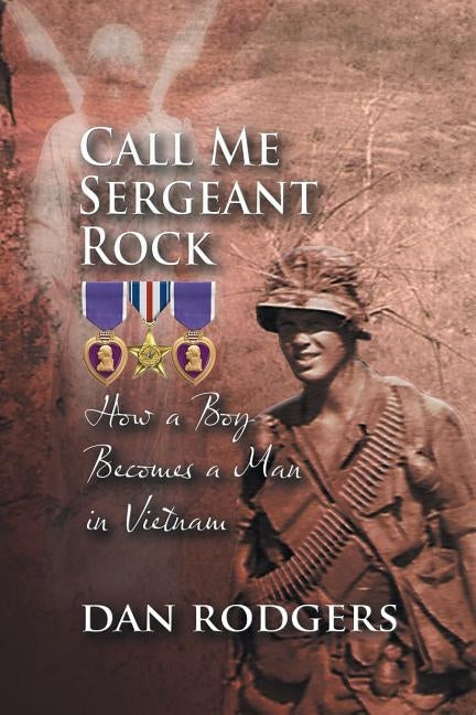 Call Me Sergeant Rock: How a Boy Becomes a Man in Vietnam by Rodgers, Dan