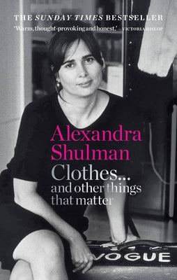 Clothes... and Other Things That Matter: A Beguiling and Revealing Memoir from the Former Editor of British Vogue by Shulman, Alexandra