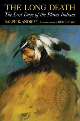 The Long Death: The Last Days of the Plains Indians by Andrist, Ralph K.