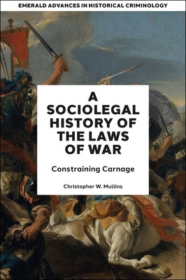 A Socio-Legal History of the Laws of War: Constraining Carnage by Mullins, Christopher W.