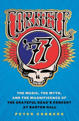 Cornell '77: The Music, the Myth, and the Magnificence of the Grateful Dead's Concert at Barton Hall by Conners, Peter