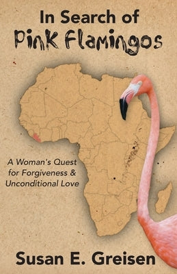 In Search of Pink Flamingos: A Woman's Quest for Forgiveness and Unconditional Love by Greisen, Susan E.