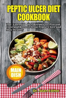 Peptic Ulcer Diet Cookbook: The Essential Diet Recipes to Prevent, Cure and Recover from Peptic Ulcer and Stay Healthy Paperback Independently Published