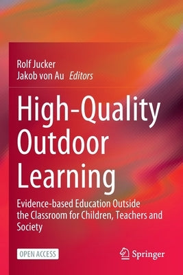 High-Quality Outdoor Learning: Evidence-Based Education Outside the Classroom for Children, Teachers and Society by Jucker, Rolf