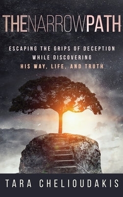 The Narrow Path: Escaping the Grips of Deception While Discovering His Way, Life and Truth by Chelioudakis, Tara