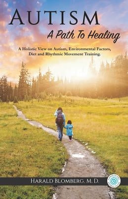 Autism: A Path To Healing: A Holistic View on Autism, Environmental Factors, Diet and Rhythmic Movement Training. by Blomberg, Harald