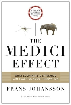 The Medici Effect: What Elephants and Epidemics Can Teach Us about Innovation: With a New Preface and Discussion Guide Harvard Business Review Press