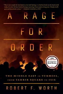 A Rage for Order: The Middle East in Turmoil, from Tahrir Square to ISIS by Worth, Robert F.