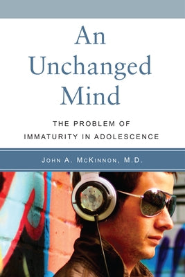 An Unchanged Mind: The Problem of Immaturity in Adolescence by McKinnon, John A.