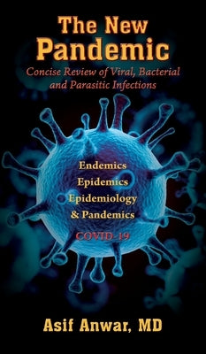 The New Pandemic: Concise Review of Viral, Bacterial and Parasitic Infections. Endemics - Epidemics - Epidemiology & Pandemics COVID-19 by Anwar, Asif