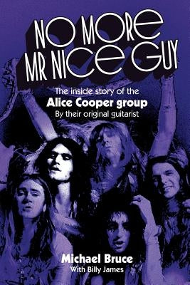 No More Mr Nice Guy: The inside story of the Alice Cooper Group by Bruce, Michael