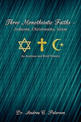 Three Monotheistic Faiths - Judaism, Christianity, Islam: An Analysis and Brief History by Dr Andrea C. Paterson