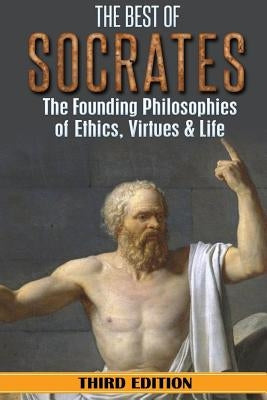 Socrates: The Best of Socrates: The Founding Philosophies of Ethics, Virtues & Life Paperback Createspace Independent Publishing Platform