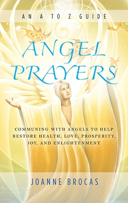 Angel Prayers: Communing with Angels to Help Restore Health, Love, Prosperity, Joy and Enlightenment by Brocas, Joanne