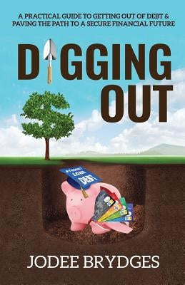 Digging Out: A Practical Guide to Getting Out of Debt and Paving a Path to a Secure Financial Future by Brydges, Jodee