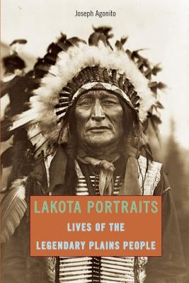 Lakota Portraits: Lives Of The Legendary Plains People, First Edition by Agonito, Joseph