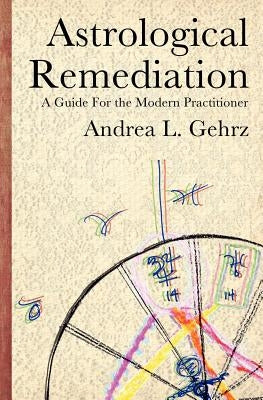 Astrological Remediation: A Guide for the Modern Practitioner by Gehrz, Andrea L.