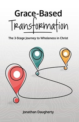 Grace-Based Transformation: The 3-Stage Journey to Wholeness in Christ Paperback Independently Published