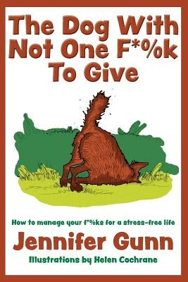 The Dog With Not One F*%k to Give: How to manage your f*%ks for a stress-free life by Gunn, Jennifer