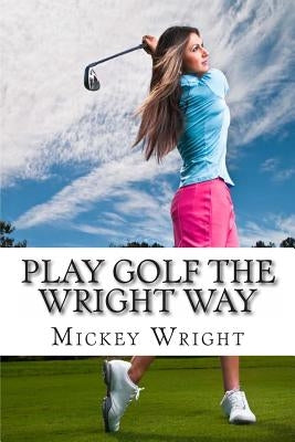 Play Golf the Wright Way Createspace Independent Publishing Platform