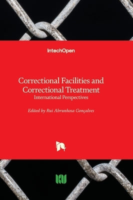 Correctional Facilities and Correctional Treatment - International Perspectives by Abrunhosa Gonçalves, Rui