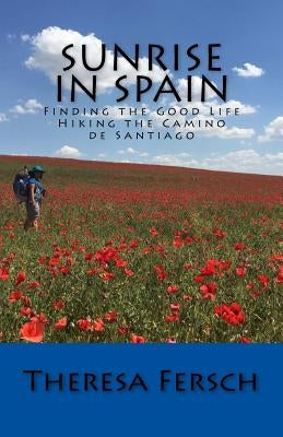 Sunrise in Spain: Finding the Good Life Hiking the Camino de Santiago Paperback Createspace Independent Publishing Platform