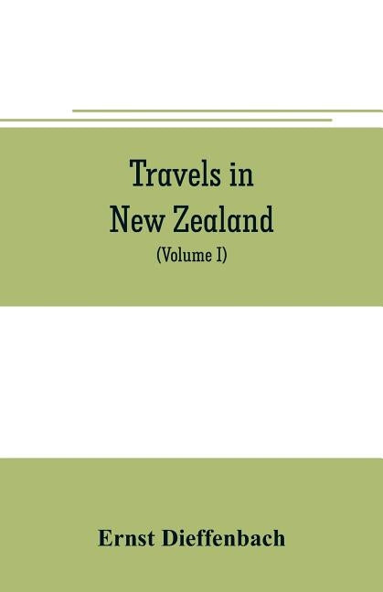 Travels in New Zealand: with contributions to the geography, geology, botany, and natural history of that country (Volume I) Paperback Alpha Edition