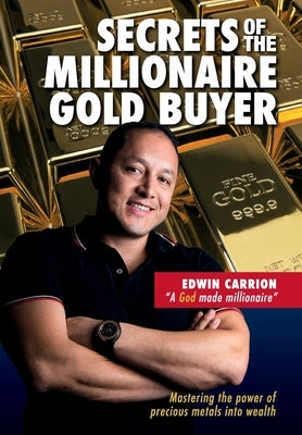 Secrets of the Millionaire Gold Buyer: Mastering the power of precious metals into wealth by Carrion, Edwin M.