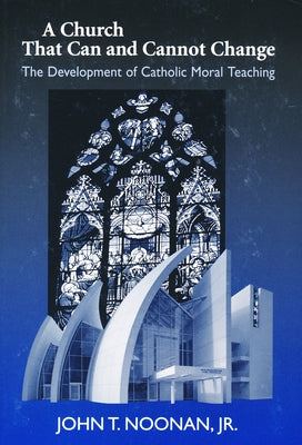 A Church That Can and Cannot Change: The Development of Catholic Moral Teaching by Noonan, John T.