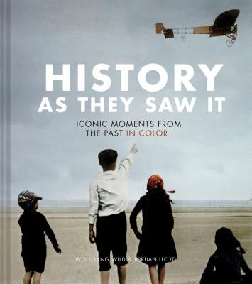 History as They Saw It: Iconic Moments from the Past in Color (Coffee Table Books, Historical Books, Art Books) by Wild, Wolfgang