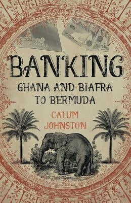 Banking Ghana and Biafra To Bermuda by Johnston, Calum