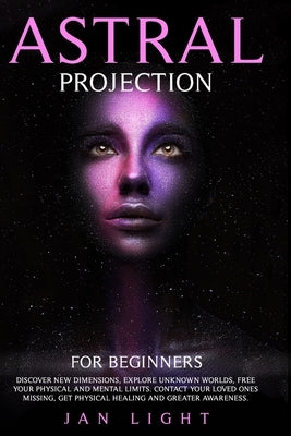 Astral Projection For Beginners: Discover new dimensions, explore unknown worlds, free your physical and mental limits. Contact your loved ones missin Paperback Independently Published