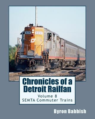 Chronicles of a Detroit Railfan Volume 8: SEMTA Commuter Trains by Babbish, Byron