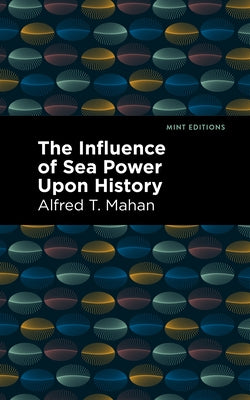 The Influence of Sea Power Upon History by Mahan, Alfred T.