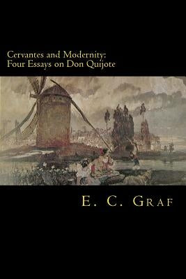 Cervantes and Modernity: Four Essays on Don Quijote by Graf, Eric Clifford