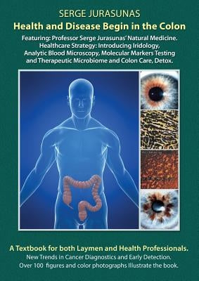 Health and Disease Begin in the Colon: Featuring: Professor Serge Jurasunas' Natural Medicine. Healthcare Strategy: Introducing Iridology, Analytic Bl by Jurasunas, Serge