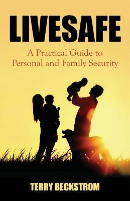 Livesafe: A Practical Guide to Personal and Family Security by Beckstrom, Terry