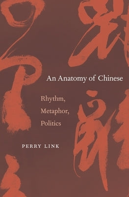 An Anatomy of Chinese: Rhythm, Metaphor, Politics by Link, Perry