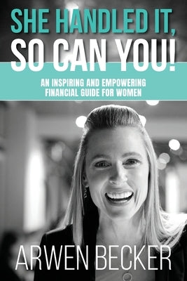 She Handled It, So Can You!: An Inspiring and Empowering Financial Guide for Women Paperback Life with Arwen, Inc.