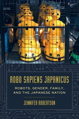 Robo Sapiens Japanicus: Robots, Gender, Family, and the Japanese Nation Paperback University of California Press