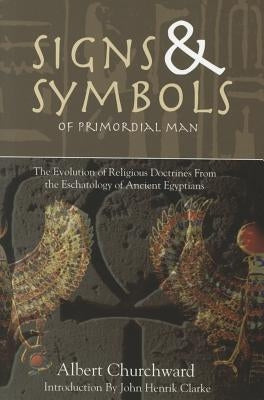 Signs & Symbols of Primordial Man: The Evolution of Religious Doctrines from the Eschatology of the Ancient Egyptians by Churchward, Albert
