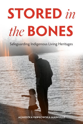 Stored in the Bones: Safeguarding Indigenous Living Heritages Paperback University of Manitoba Press